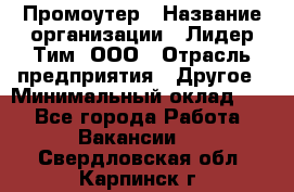 Промоутер › Название организации ­ Лидер Тим, ООО › Отрасль предприятия ­ Другое › Минимальный оклад ­ 1 - Все города Работа » Вакансии   . Свердловская обл.,Карпинск г.